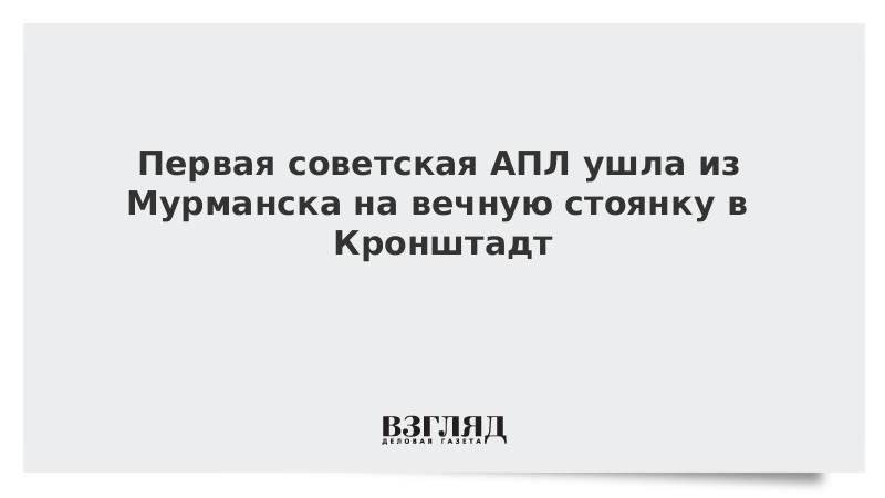 ВЗГЛЯД / Первая советская АПЛ ушла из Мурманска на вечную стоянку в Кронштадт :: Новости дня - Vimarsana News