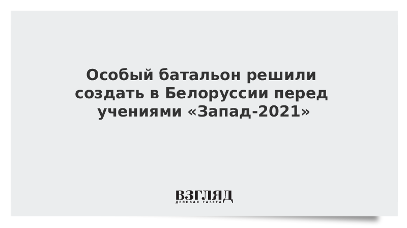 ВЗГЛЯД / Особый батальон решили создать в Белоруссии перед учениями «Запад-2021» :: Новости дня - Vimarsana News