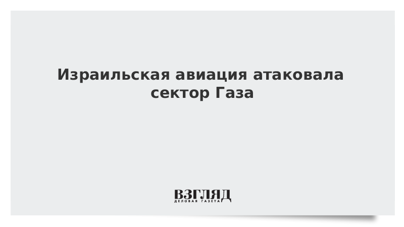 ВЗГЛЯД / Израильская авиация атаковала сектор Газа :: Новости дня - Vimarsana News