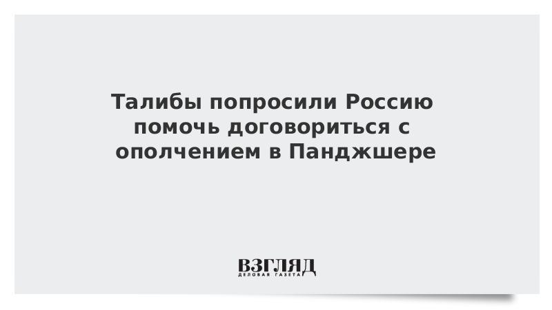ВЗГЛЯД / Талибы попросили Россию помочь договориться с ополчением в Панджшере :: Новости дня - Vimarsana News