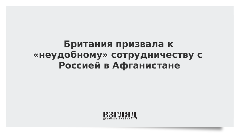 ВЗГЛЯД / Британия призвала к «неудобному» сотрудничеству с Россией в Афганистане :: Новости дня - Vimarsana News