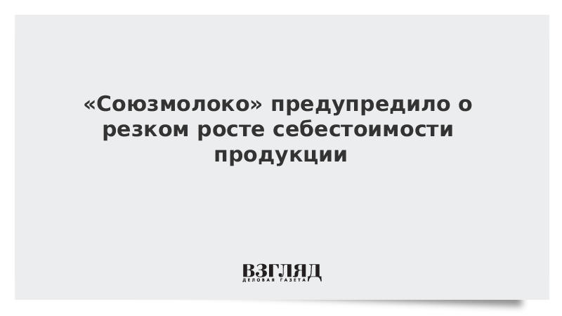 ВЗГЛЯД / «Союзмолоко» предупредило о резком росте себестоимости продукции :: Новости дня - Vimarsana News