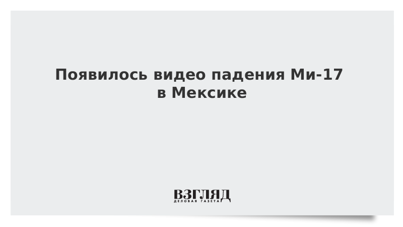 ВЗГЛЯД / Появилось видео падения Ми-17 в Мексике :: Новости дня - Vimarsana News