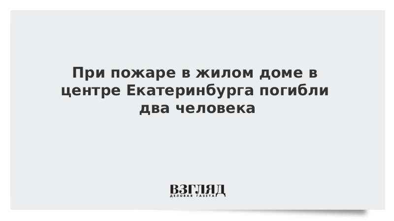 ВЗГЛЯД / При пожаре в жилом доме в центре Екатеринбурга погибли два человека :: Новости дня - Vimarsana News