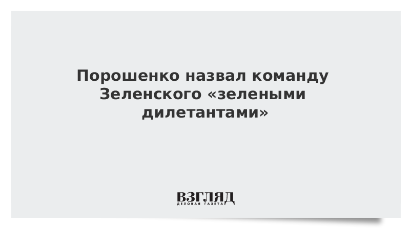 ВЗГЛЯД / Порошенко назвал команду Зеленского «зелеными дилетантами» :: Новости дня - Vimarsana News