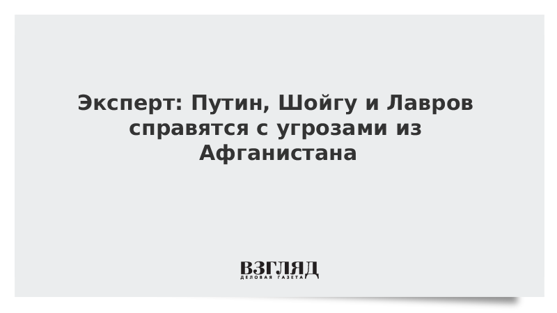 ВЗГЛЯД / Эксперт: Путин, Шойгу и Лавров справятся с угрозами из Афганистана :: Новости дня - Vimarsana News