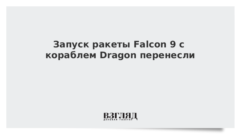 ВЗГЛЯД / Запуск ракеты Falcon 9 с кораблем Dragon перенесли :: Новости дня - Vimarsana News