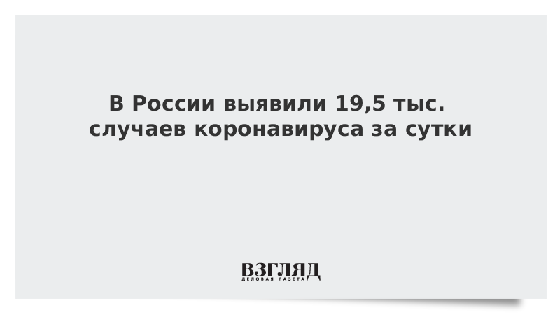 ВЗГЛЯД / В России выявили 19,5 тыс. случаев коронавируса за сутки :: Новости дня - Vimarsana News
