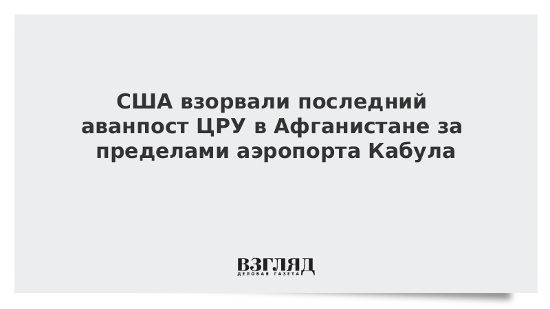 ВЗГЛЯД / США взорвали последний аванпост ЦРУ в Афганистане за пределами аэропорта Кабула :: Новости дня - Vimarsana News