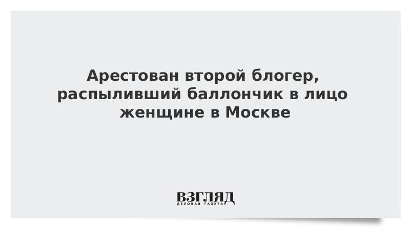 ВЗГЛЯД / Арестован второй блогер, распыливший баллончик в лицо женщине в Москве :: Новости дня - Vimarsana News