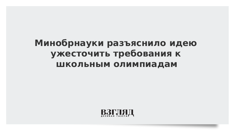 ВЗГЛЯД / Минобрнауки разъяснило идею ужесточить требования к школьным олимпиадам :: Новости дня - Vimarsana News