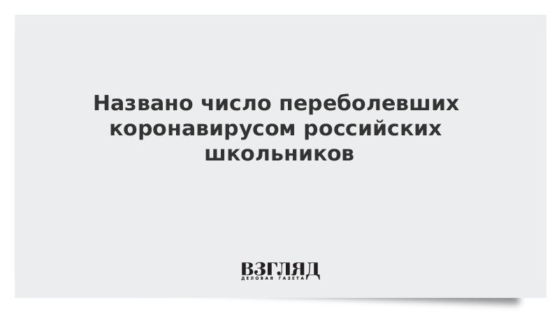 ВЗГЛЯД / Названо число переболевших коронавирусом российских школьников :: Новости дня - Vimarsana News
