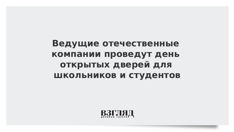 ВЗГЛЯД / Ведущие отечественные компании проведут день открытых дверей для школьников и студентов :: Новости дня - Vimarsana News