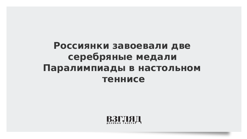 ВЗГЛЯД / Россиянки завоевали две серебряные медали Паралимпиады в настольном теннисе :: Новости дня - Vimarsana News