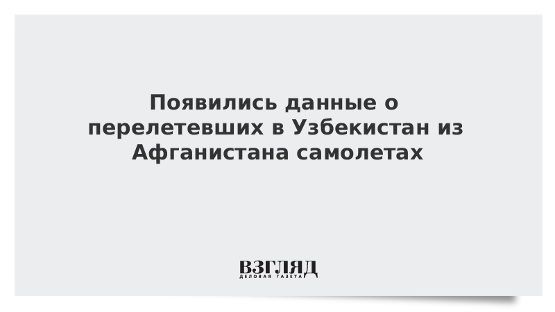 ВЗГЛЯД / Появились данные о перелетевших в Узбекистан из Афганистана самолетах :: Новости дня - Vimarsana News