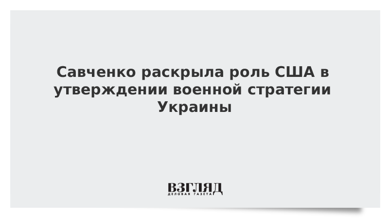 ВЗГЛЯД / Савченко раскрыла роль США в утверждении военной стратегии Украины :: Новости дня - Vimarsana News