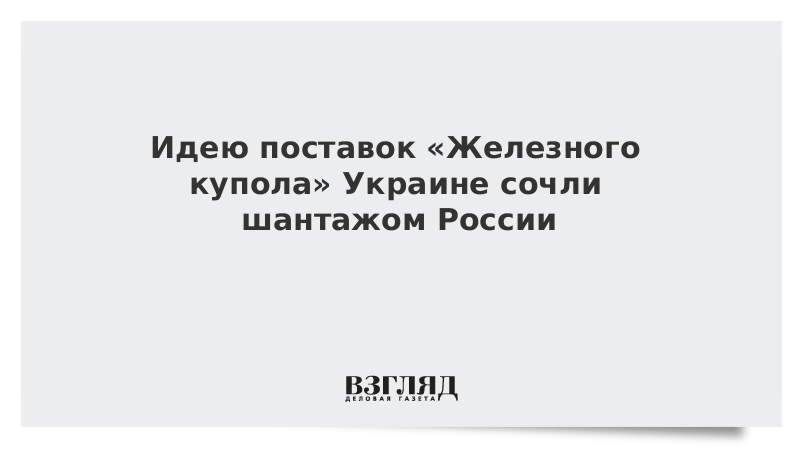 ВЗГЛЯД / Идею поставок «Железного купола» Украине сочли шантажом России :: Новости дня - Vimarsana News