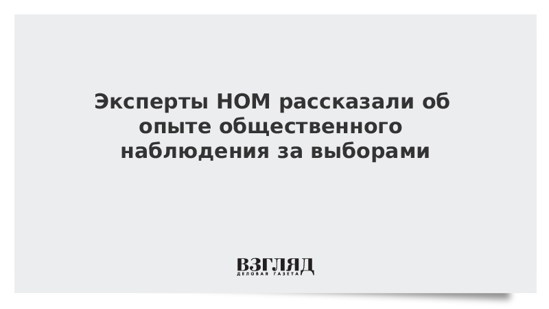 ВЗГЛЯД / Эксперты НОМ рассказали об опыте общественного наблюдения за выборами :: Новости дня - Vimarsana News