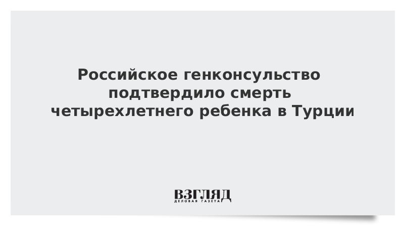 ВЗГЛЯД / Российское генконсульство подтвердило смерть четырехлетнего ребенка в Турции :: Новости дня - Vimarsana News