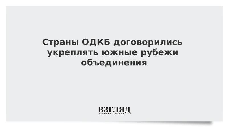ВЗГЛЯД / Страны ОДКБ договорились укреплять южные рубежи объединения :: Новости дня - Vimarsana News
