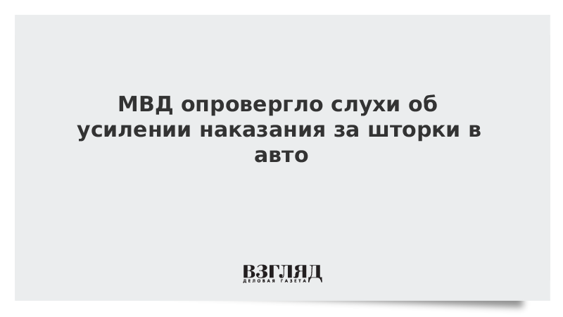 ВЗГЛЯД / МВД опровергло слухи об усилении наказания за шторки в авто :: Новости дня - Vimarsana News