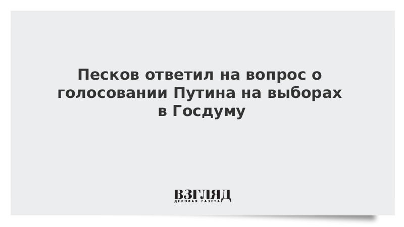 ВЗГЛЯД / Песков ответил на вопрос о голосовании Путина на выборах в Госдуму :: Новости дня - Vimarsana News