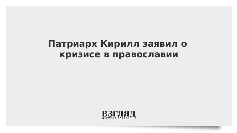 ВЗГЛЯД / Патриарх Кирилл заявил о кризисе в православии :: Новости дня - Vimarsana News