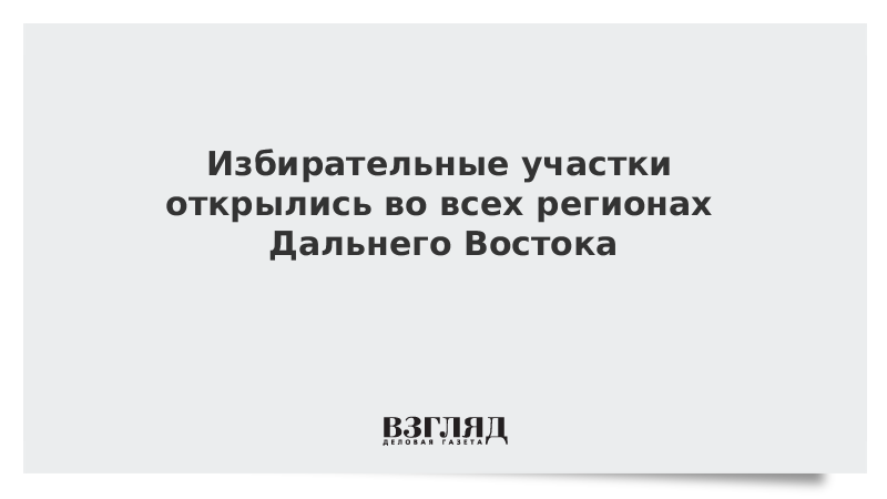ВЗГЛЯД / Избирательные участки открылись во всех регионах Дальнего Востока :: Новости дня - Vimarsana News