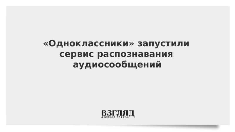 ВЗГЛЯД / «Одноклассники» запустили сервис распознавания аудиосообщений :: Новости дня - Vimarsana News