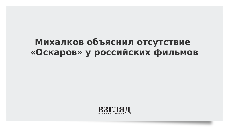 ВЗГЛЯД / Михалков объяснил отсутствие «Оскаров» у российских фильмов :: Новости дня - Vimarsana News