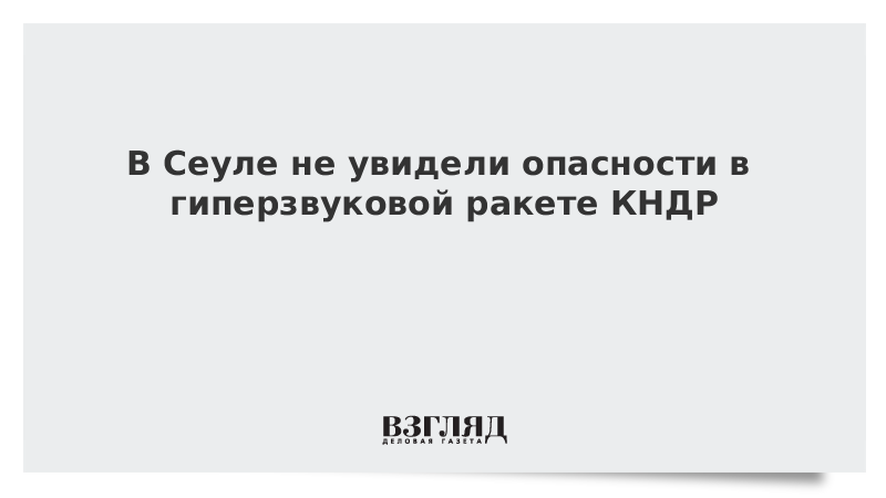 ВЗГЛЯД / В Сеуле не увидели опасности в гиперзвуковой ракете КНДР :: Новости дня - Vimarsana News