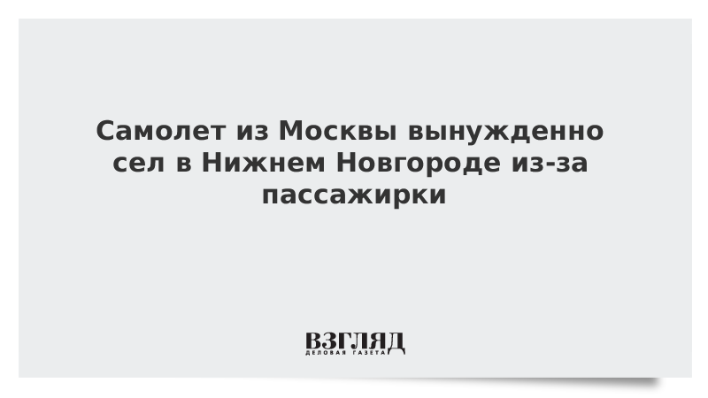 ВЗГЛЯД / Самолет из Москвы вынужденно сел в Нижнем Новгороде из-за пассажирки :: Новости дня - Vimarsana News