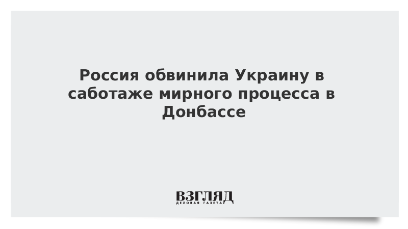 ВЗГЛЯД / Россия обвинила Украину в саботаже мирного процесса в Донбассе :: Новости дня - Vimarsana News