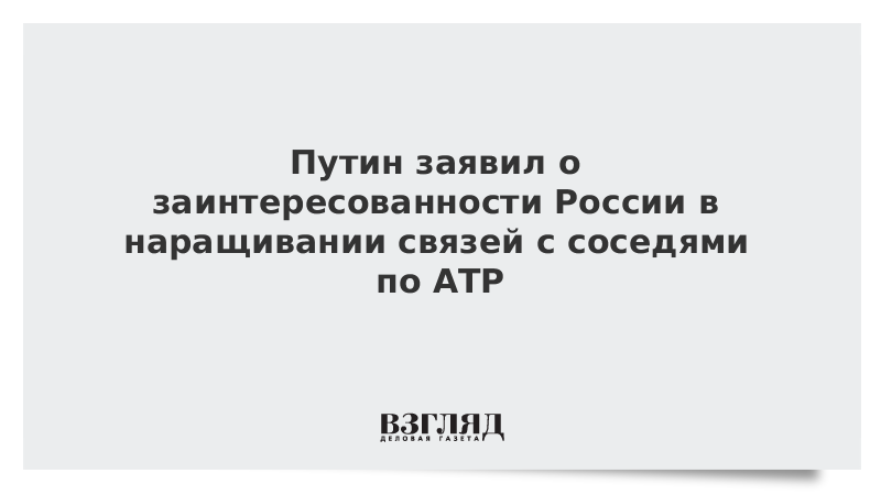 ВЗГЛЯД / Путин заявил о заинтересованности России в наращивании связей с соседями по АТР :: Новости дня - Vimarsana News