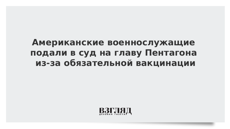 ВЗГЛЯД / Американские военнослужащие подали в суд на главу Пентагона из-за обязательной вакцинации :: Новости дня - Vimarsana News