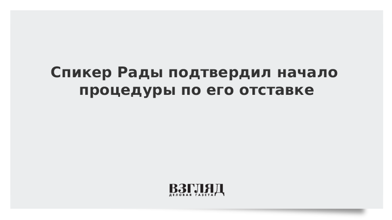 ВЗГЛЯД / Спикер Рады подтвердил начало процедуры по его отставке :: Новости дня - Vimarsana News
