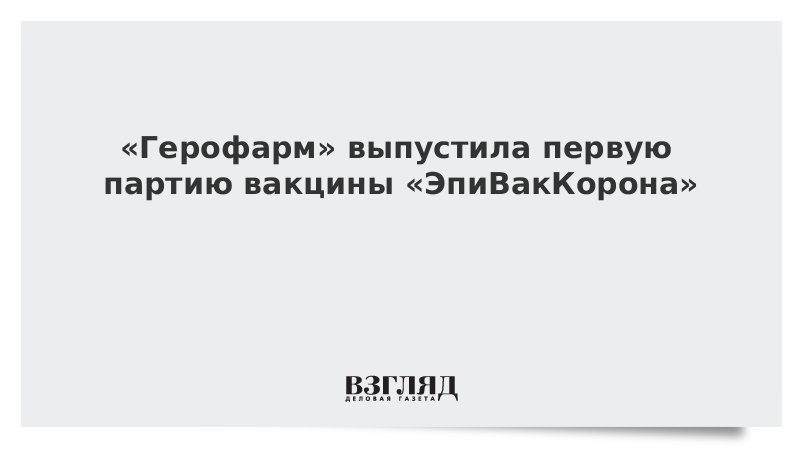 ВЗГЛЯД / «Герофарм» выпустила первую партию вакцины «ЭпиВакКорона» :: Новости дня - Vimarsana News