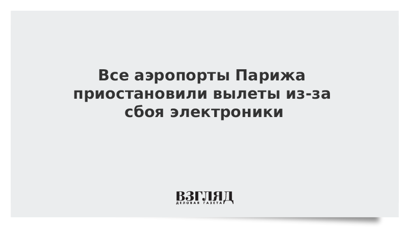 ВЗГЛЯД / Все аэропорты Парижа приостановили вылеты из-за сбоя электроники :: Новости дня - Vimarsana News