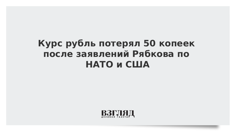 ВЗГЛЯД / Курс рубль потерял 50 копеек после заявлений