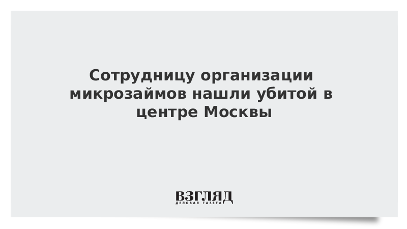 ВЗГЛЯД  Сотрудницу организации микрозаймов нашли убитой в центре Москвы   Новости дня 