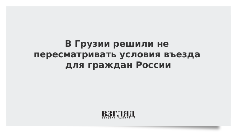 Условия въезда в грузию для россиян