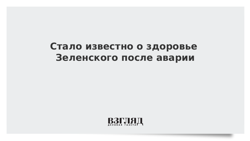 ВЗГЛЯД / Стало известно о здоровье Зеленского после аварии :: Новости дня - Vimarsana News