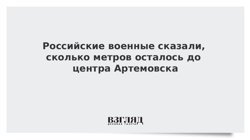 Российские военные сказали, сколько метров осталось до центра Артемовска