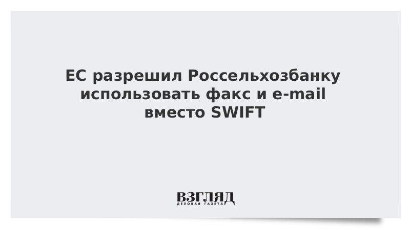 ЕС разрешил Россельхозбанку использовать факс и e-mail вместо SWIFT