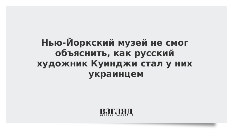 Нью-Йоркский музей не смог объяснить, как русский художник Куинджи превратился в «украинца»