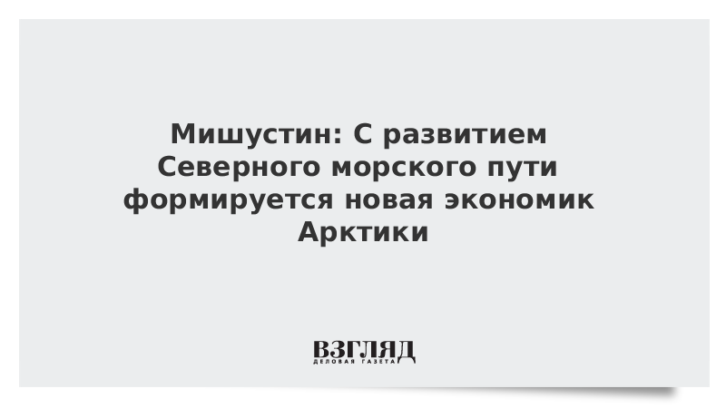 Михаил Мишустин дал дополнительные поручения по развитию Северного морского пути