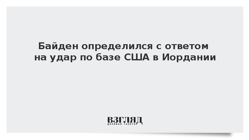 Байден определился с ответом на удар по базе США в Иордании