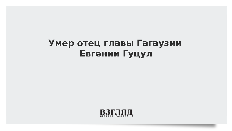 Умер отец главы Гагаузии Евгении Гуцул