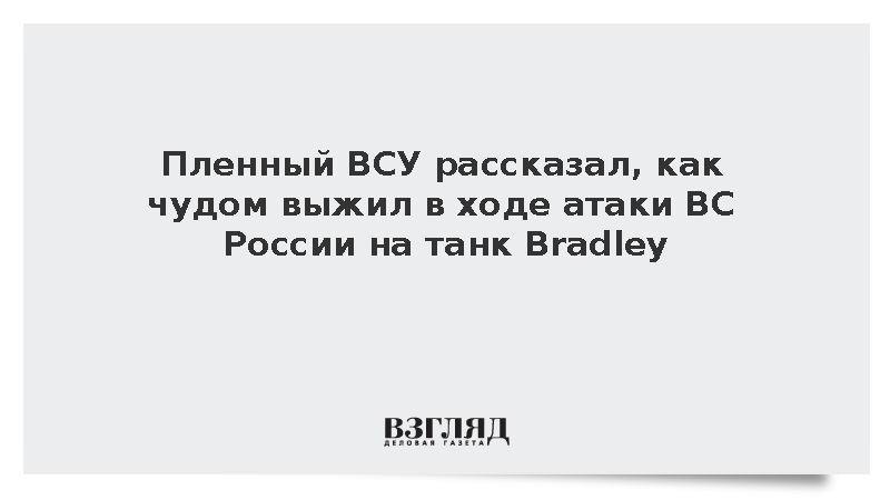 Пленный ВСУ рассказал, как чудом выжил в ходе атаки ВС России на танк Bradley