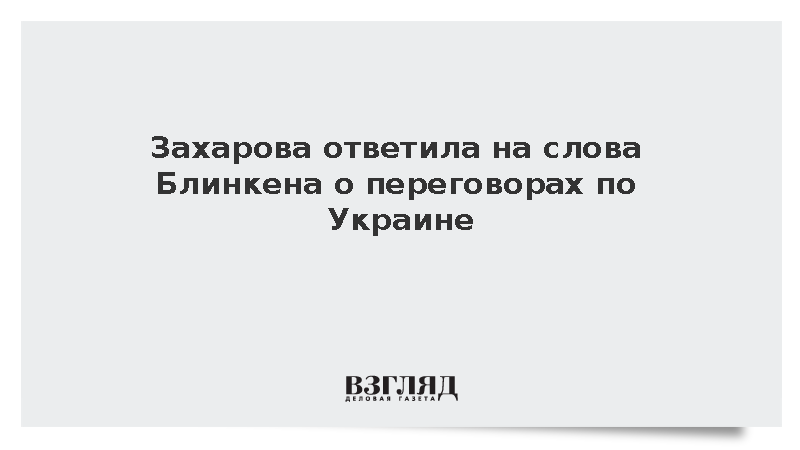 Захарова ответила на слова Блинкена о переговорах по Украине